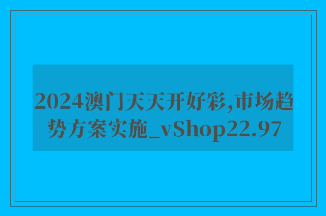 2024澳门天天开好彩,市场趋势方案实施_vShop22.97