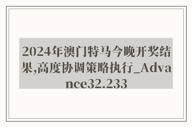 2024年澳门特马今晚开奖结果,高度协调策略执行_Advance32.233