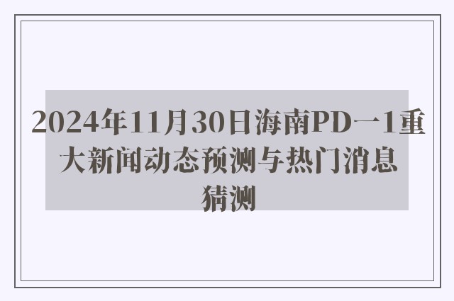 2024年11月30日海南PD一1重大新闻动态预测与热门消息猜测