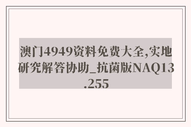 澳门4949资料免费大全,实地研究解答协助_抗菌版NAQ13.255