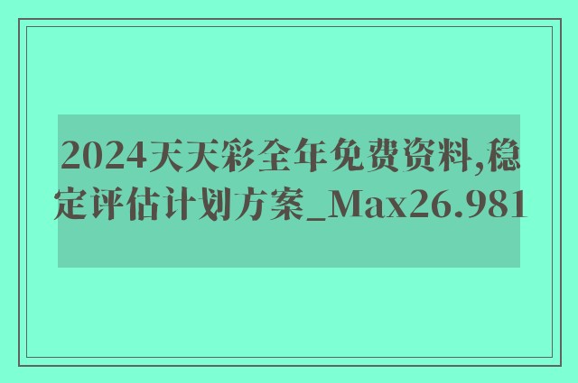 2024天天彩全年免费资料,稳定评估计划方案_Max26.981