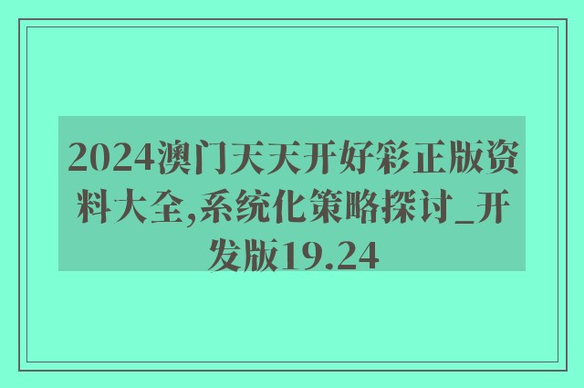 2024澳门天天开好彩正版资料大全,系统化策略探讨_开发版19.24